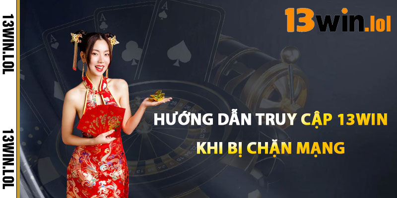 13WIN Trang Chủ – Sân Chơi Uy Tín Được Tin Chọn 2026 3 Hướng Dẫn Truy Cập 13WIN Khi Bị Chặn Mạng