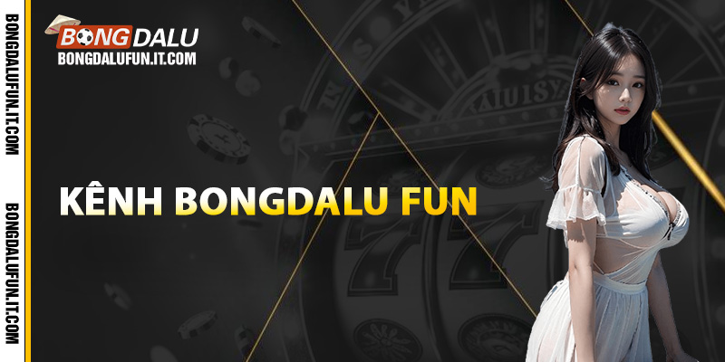 Khái quát chung về kênh Bongdalu fun