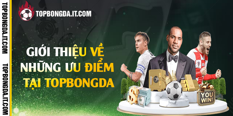Giới thiệu về những ưu điểm tại Topbongda