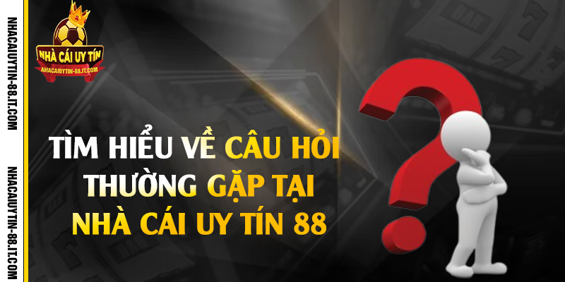 Câu Hỏi Thường Gặp Tại Nhà Cái Uy Tín 88 1 Tìm hiểu về câu hỏi thường gặp tại nhà cái uy tín 88